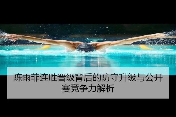 陈雨菲连胜晋级背后的防守升级与公开赛竞争力解析