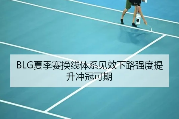 BLG夏季赛换线体系见效下路强度提升冲冠可期