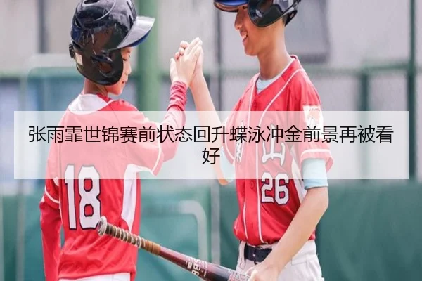 张雨霏世锦赛前状态回升蝶泳冲金前景再被看好