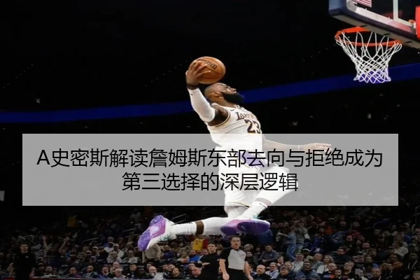 A史密斯解读詹姆斯东部去向与拒绝成为第三选择的深层逻辑